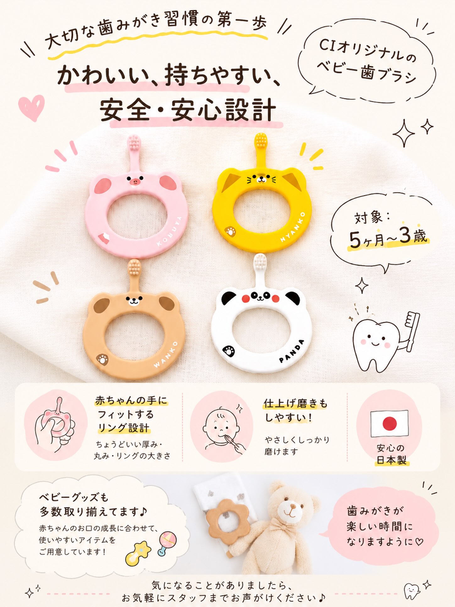 こんにちは🌟
都立家政南口歯科です🦷

==========
 👶🪥 大切な歯みがき習慣の第一歩に🩷

「歯ブラシを持ちたがる！」
そんな時期のお子さまにぴったりな
Ciオリジナル ベビー歯ブラシ✨

対象年齢は 5ヶ月～3歳。

赤ちゃんの小さな手でも握りやすいよう、
ちょうどいい厚み・丸み・リングの大きさにこだわった設計です🍀

仕上げ磨きもしやすく、
毎日の歯みがき習慣を楽しくサポートします🦷💕

✔ 対象：5ヶ月～3歳
✔ 握りやすいリング形状
✔ やわらかい毛でやさしい磨き心地
✔ 安全・安心設計
✔ 日本製

かわいい動物デザインで、お子さまも歯みがきが楽しくなるかも🐷🐱🐶🐼

当院ではベビー歯ブラシをはじめ、
ベビーグッズも多数取り揃えております🌼

気になる方はお気軽にスタッフまでお声がけください😊
 #都立家政南口歯科 #中野 #歯科医院 #ベビーグッズ #baby 

========== 

🦷【都立家政南口歯科】🦷
〒165-0033
住所:東京都中野区若宮3丁目17-6
メゾンドグリシーヌ1階